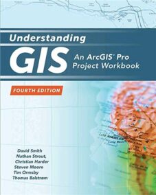 Understanding GIS: An ArcGIS Pro Project Workbook 4th Edition by David Smith, ISBN-13: 978-1589485266
