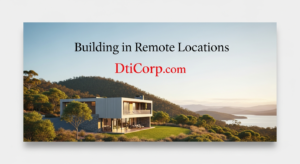 Tips For Building in Remote Locations – Part 1